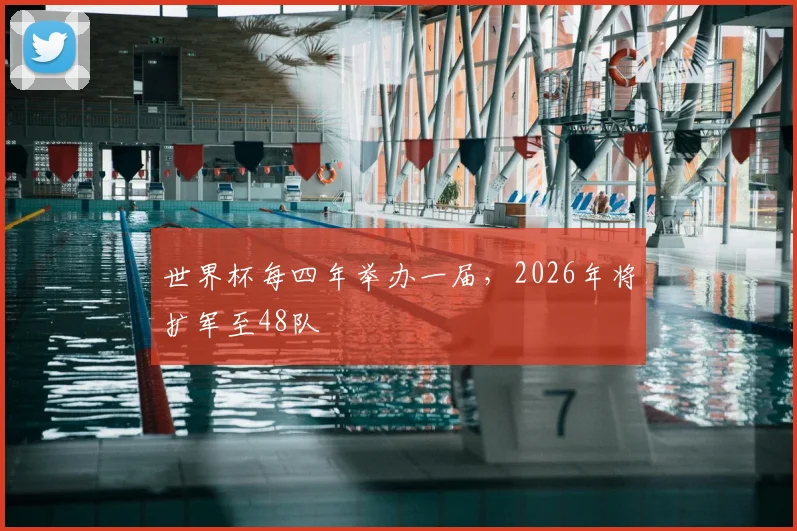 世界杯每四年举办一届,2026年将扩军至48队