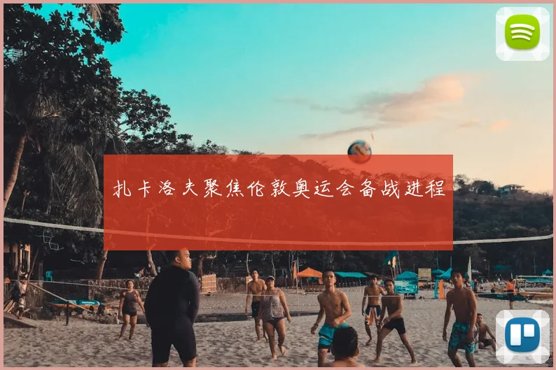扎卡洛夫聚焦伦敦奥运会备战进程